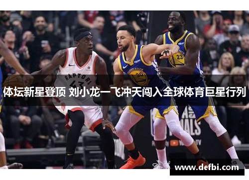 体坛新星登顶 刘小龙一飞冲天闯入全球体育巨星行列