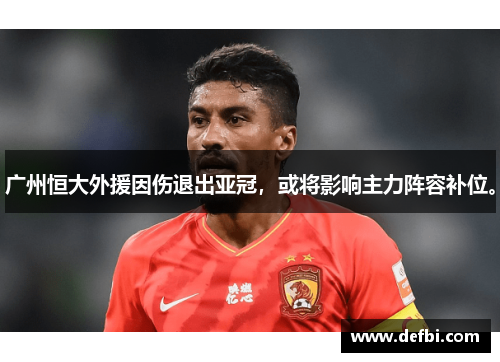 广州恒大外援因伤退出亚冠，或将影响主力阵容补位。